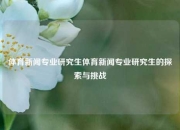 体育新闻专业研究生体育新闻专业研究生的探索与挑战