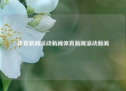 体育新闻滚动新闻体育新闻滚动新闻